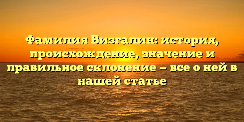 Фамилия Визгалин: история, происхождение, значение и правильное склонение — все о ней в нашей статье Фамилия Визгалин: история, происхождение, значение и правильное склонение — все о ней в нашей статье