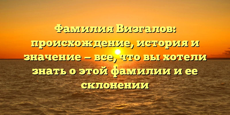 Фамилия Визгалов: происхождение, история и значение — все, что вы хотели знать о этой фамилии и ее склонении Фамилия Визгалов: происхождение, история и значение — все, что вы хотели знать о этой фамилии и ее склонении