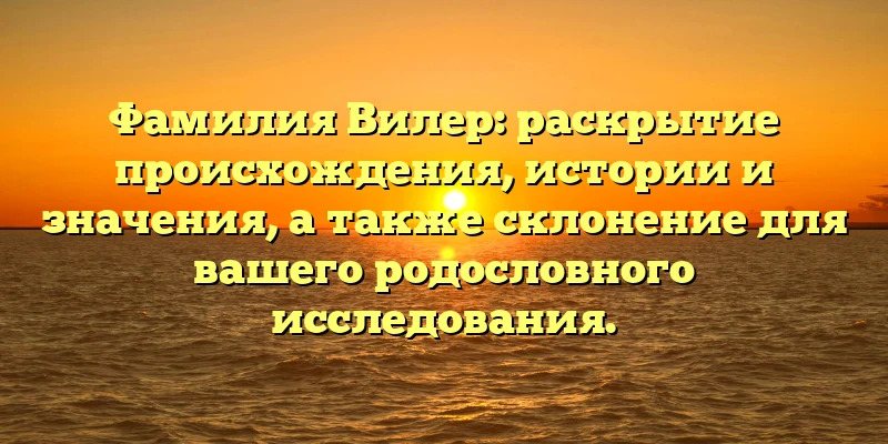 Фамилия Вилер: раскрытие происхождения, истории и значения, а также склонение для вашего родословного исследования. Фамилия Вилер: раскрытие происхождения, истории и значения, а также склонение для вашего родословного исследования.