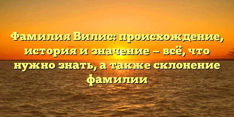 Фамилия Вилис: происхождение, история и значение — всё, что нужно знать, а также склонение фамилии Фамилия Вилис: происхождение, история и значение — всё, что нужно знать, а также склонение фамилии