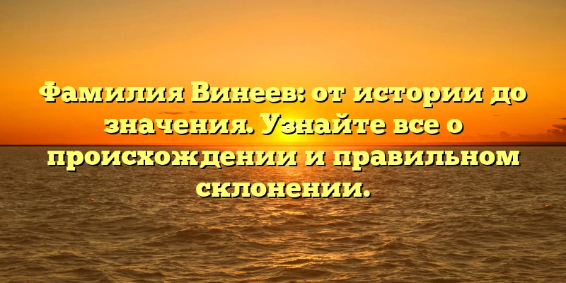 Фамилия Винеев: от истории до значения. Узнайте все о происхождении и правильном склонении. Фамилия Винеев: от истории до значения. Узнайте все о происхождении и правильном склонении.