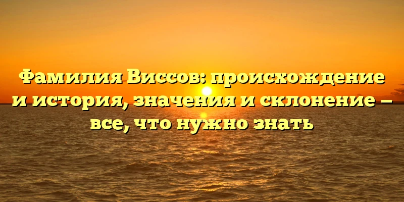 Фамилия Виссов: происхождение и история, значения и склонение — все, что нужно знать Фамилия Виссов: происхождение и история, значения и склонение — все, что нужно знать