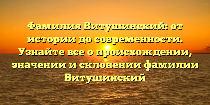 Фамилия Витушинский: от истории до современности. Узнайте все о происхождении, значении и склонении фамилии Витушинский Фамилия Витушинский: от истории до современности. Узнайте все о происхождении, значении и склонении фамилии Витушинский