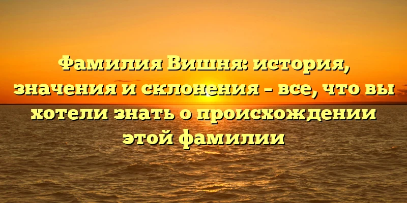 Фамилия Вишня: история, значения и склонения – все, что вы хотели знать о происхождении этой фамилии Фамилия Вишня: история, значения и склонения – все, что вы хотели знать о происхождении этой фамилии