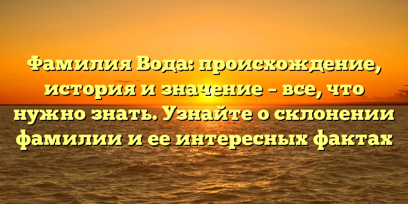 Фамилия Вода: происхождение, история и значение – все, что нужно знать. Узнайте о склонении фамилии и ее интересных фактах Фамилия Вода: происхождение, история и значение – все, что нужно знать. Узнайте о склонении фамилии и ее интересных фактах