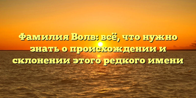 Фамилия Волв: всё, что нужно знать о происхождении и склонении этого редкого имени Фамилия Волв: всё, что нужно знать о происхождении и склонении этого редкого имени