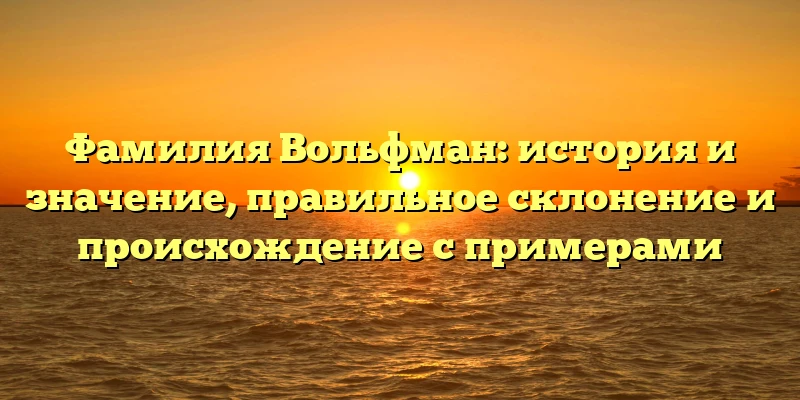 Фамилия Вольфман: история и значение, правильное склонение и происхождение с примерами Фамилия Вольфман: история и значение, правильное склонение и происхождение с примерами