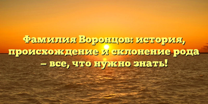 Фамилия Воронцов: история, происхождение и склонение рода — все, что нужно знать! Фамилия Воронцов: история, происхождение и склонение рода — все, что нужно знать!