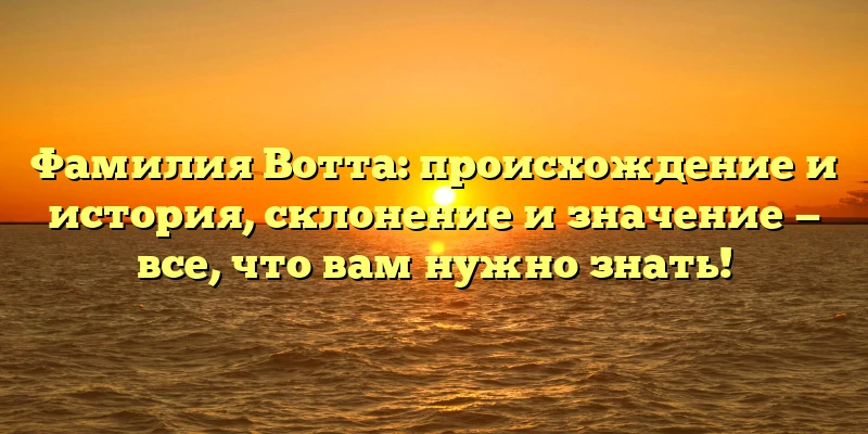 Фамилия Вотта: происхождение и история, склонение и значение — все, что вам нужно знать! Фамилия Вотта: происхождение и история, склонение и значение — все, что вам нужно знать!