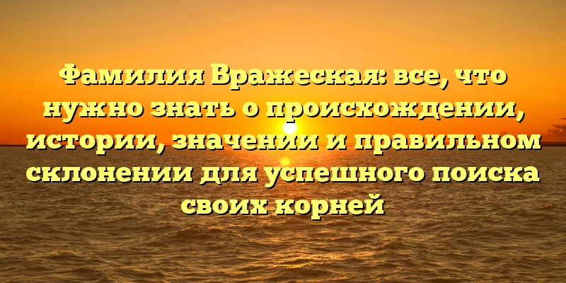 Фамилия Вражеская: все, что нужно знать о происхождении, истории, значении и правильном склонении для успешного поиска своих корней Фамилия Вражеская: все, что нужно знать о происхождении, истории, значении и правильном склонении для успешного поиска своих корней