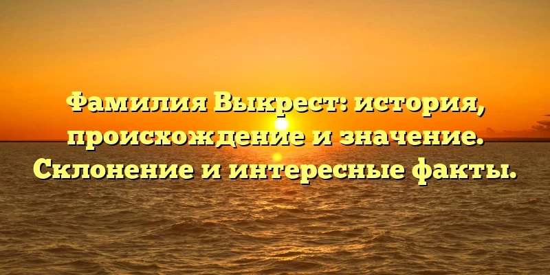 Фамилия Выкрест: история, происхождение и значение. Склонение и интересные факты. Фамилия Выкрест: история, происхождение и значение. Склонение и интересные факты.