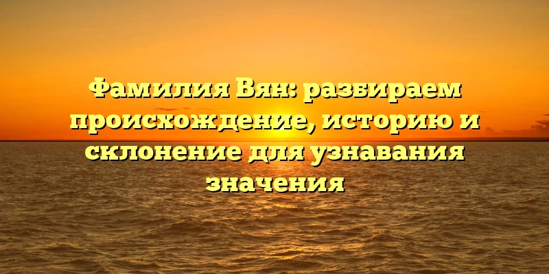 Фамилия Вян: разбираем происхождение, историю и склонение для узнавания значения Фамилия Вян: разбираем происхождение, историю и склонение для узнавания значения