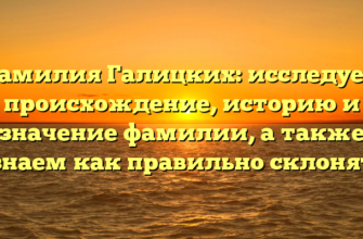 Фамилия Галицких: исследуем происхождение, историю и значение фамилии, а также узнаем как правильно склонять Фамилия Галицких: исследуем происхождение, историю и значение фамилии, а также узнаем как правильно склонять