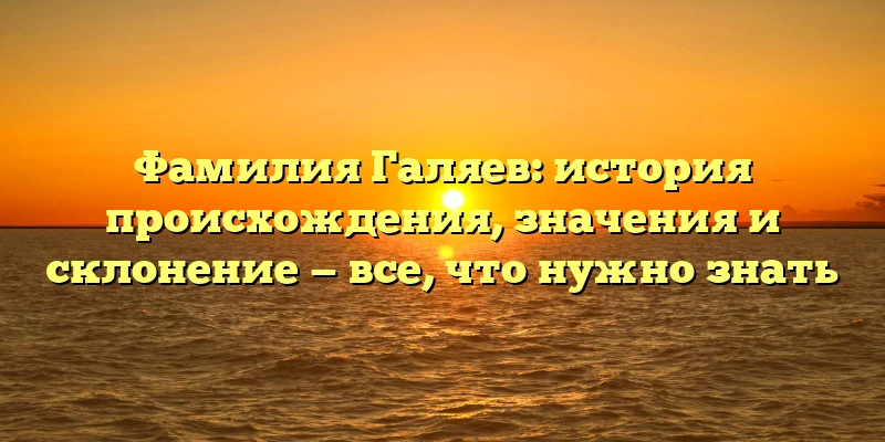 Фамилия Галяев: история происхождения, значения и склонение — все, что нужно знать Фамилия Галяев: история происхождения, значения и склонение — все, что нужно знать