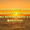 Фамилия Гарист: история, происхождение и склонение — все, что вы хотели знать о этой фамилии