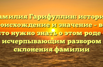 Фамилия Гарифуллин: история, происхождение и значение – все, что нужно знать о этом роде с исчерпывающим разбором склонения фамилии