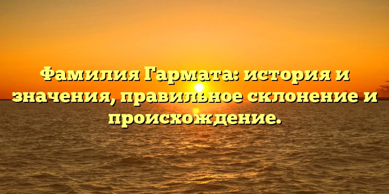 Фамилия Гармата: история и значения, правильное склонение и происхождение. Фамилия Гармата: история и значения, правильное склонение и происхождение.