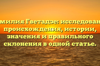 Фамилия Гветадзе: исследование происхождения, истории, значения и правильного склонения в одной статье.