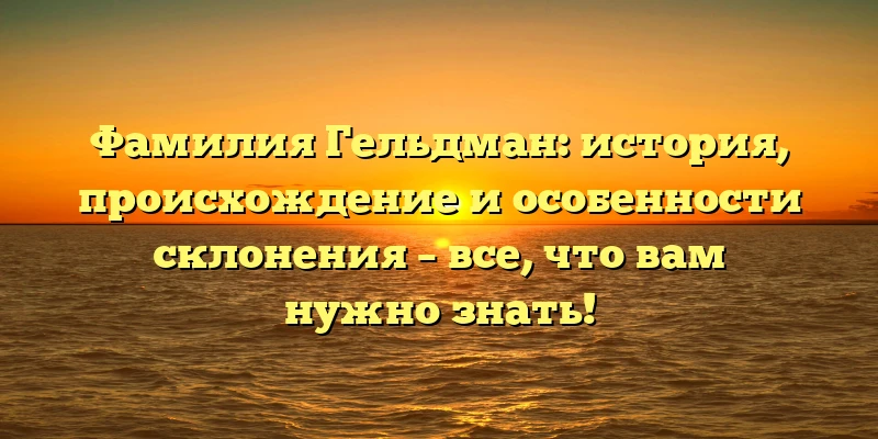 Фамилия Гельдман: история, происхождение и особенности склонения – все, что вам нужно знать! Фамилия Гельдман: история, происхождение и особенности склонения – все, что вам нужно знать!