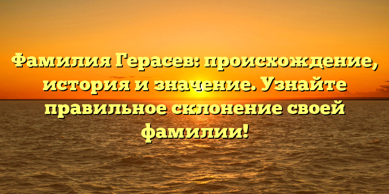 Фамилия Герасев: происхождение, история и значение. Узнайте правильное склонение своей фамилии!