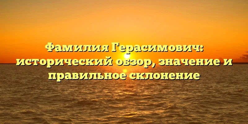 Фамилия Герасимович: исторический обзор, значение и правильное склонение Фамилия Герасимович: исторический обзор, значение и правильное склонение