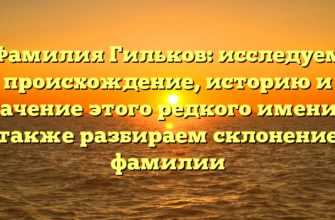 Фамилия Гильков: исследуем происхождение, историю и значение этого редкого имени, а также разбираем склонение фамилии Фамилия Гильков: исследуем происхождение, историю и значение этого редкого имени, а также разбираем склонение фамилии