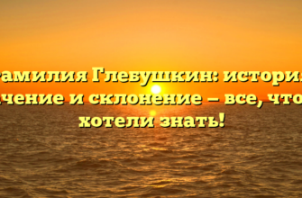 Фамилия Глебушкин: история, значение и склонение — все, что вы хотели знать! Фамилия Глебушкин: история, значение и склонение — все, что вы хотели знать!
