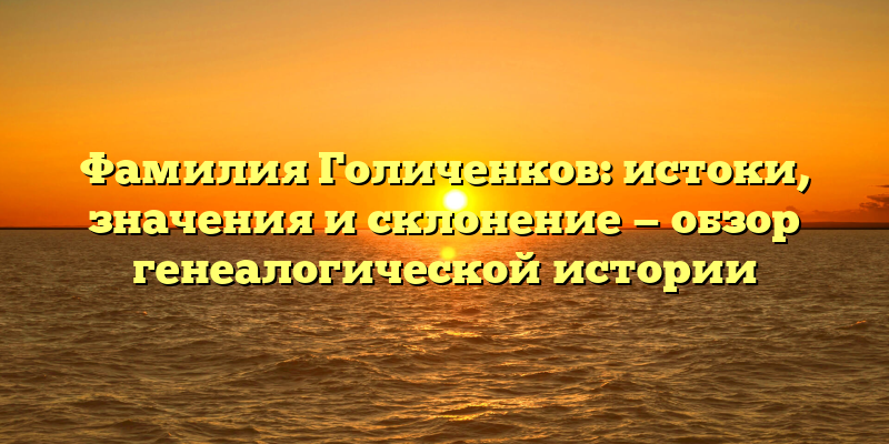 Фамилия Голиченков: истоки, значения и склонение — обзор генеалогической истории