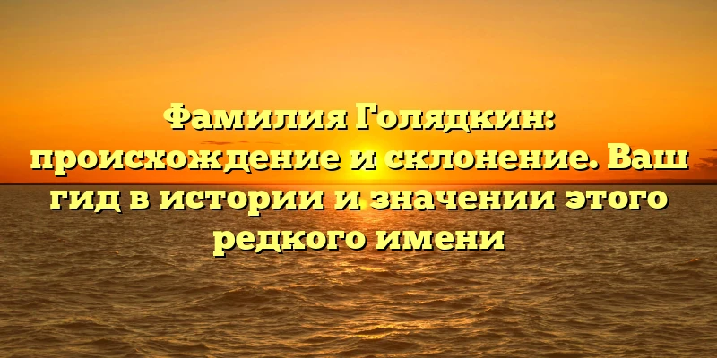 Фамилия Голядкин: происхождение и склонение. Ваш гид в истории и значении этого редкого имени Фамилия Голядкин: происхождение и склонение. Ваш гид в истории и значении этого редкого имени
