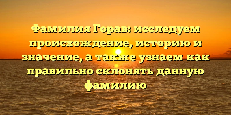 Фамилия Горав: исследуем происхождение, историю и значение, а также узнаем как правильно склонять данную фамилию Фамилия Горав: исследуем происхождение, историю и значение, а также узнаем как правильно склонять данную фамилию