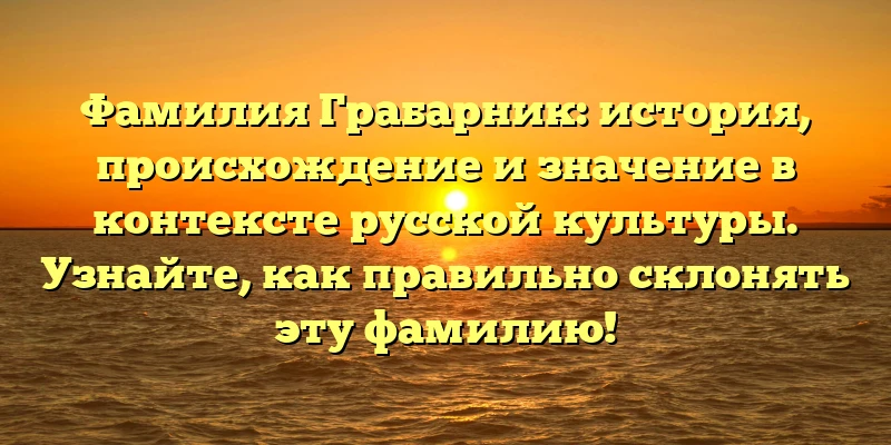 Фамилия Грабарник: история, происхождение и значение в контексте русской культуры. Узнайте, как правильно склонять эту фамилию! Фамилия Грабарник: история, происхождение и значение в контексте русской культуры. Узнайте, как правильно склонять эту фамилию!
