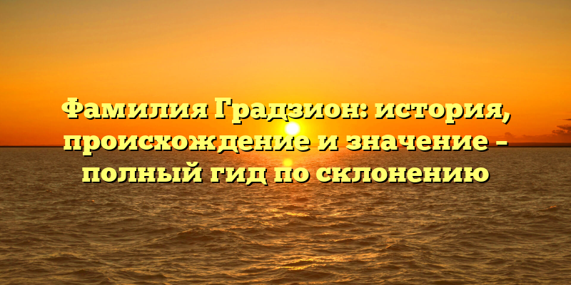 Фамилия Градзион: история, происхождение и значение – полный гид по склонению