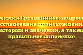 Фамилия Гречанников: подробное исследование происхождения, истории и значении, а также правильное склонение