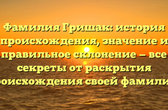 Фамилия Гришак: история происхождения, значение и правильное склонение — все секреты от раскрытия происхождения своей фамилии!