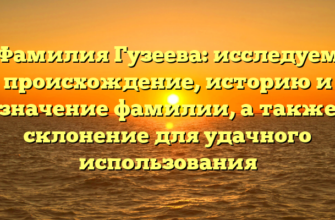 Фамилия Гузеева: исследуем происхождение, историю и значение фамилии, а также склонение для удачного использования