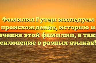 Фамилия Гутер: исследуем происхождение, историю и значение этой фамилии, а также склонение в разных языках! Фамилия Гутер: исследуем происхождение, историю и значение этой фамилии, а также склонение в разных языках!