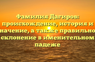 Фамилия Дагиров: происхождение, история и значение, а также правильное склонение в именительном падеже