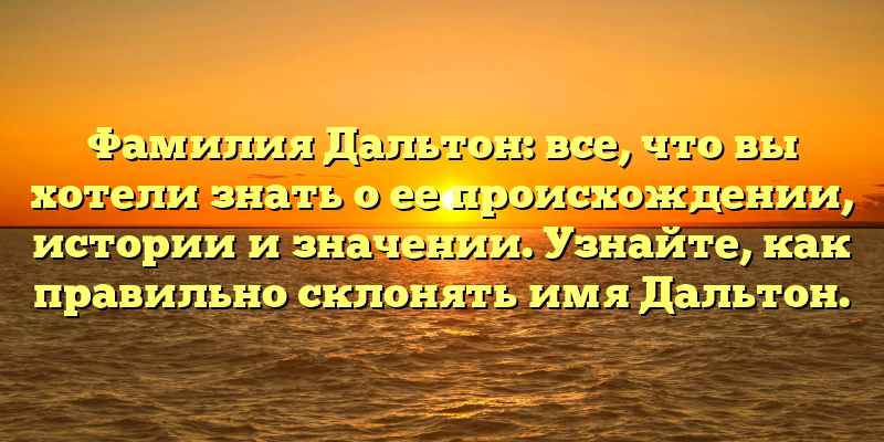 Фамилия Дальтон: все, что вы хотели знать о ее происхождении, истории и значении. Узнайте, как правильно склонять имя Дальтон.