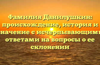 Фамилия Данилушкин: происхождение, история и значение с исчерпывающими ответами на вопросы о ее склонении
