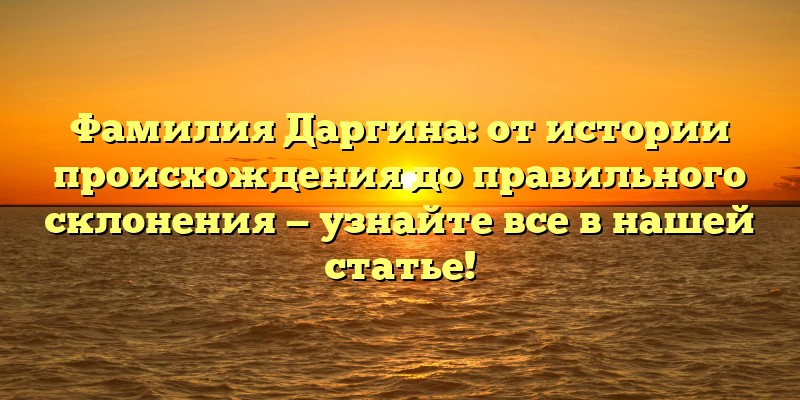 Фамилия Даргина: от истории происхождения до правильного склонения — узнайте все в нашей статье!