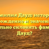 Фамилия Дауд: история, происхождение и значение. Как правильно склонять фамилию Дауд?