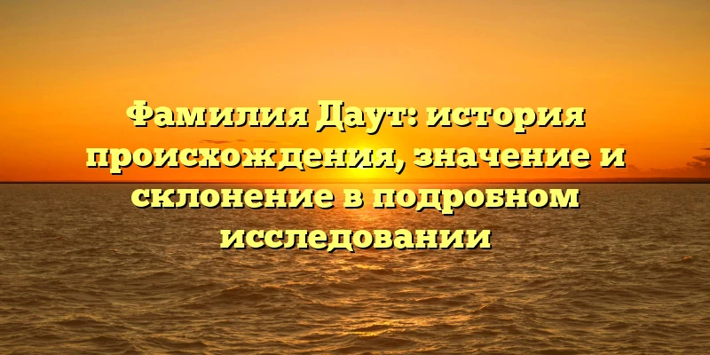 Фамилия Даут: история происхождения, значение и склонение в подробном исследовании Фамилия Даут: история происхождения, значение и склонение в подробном исследовании