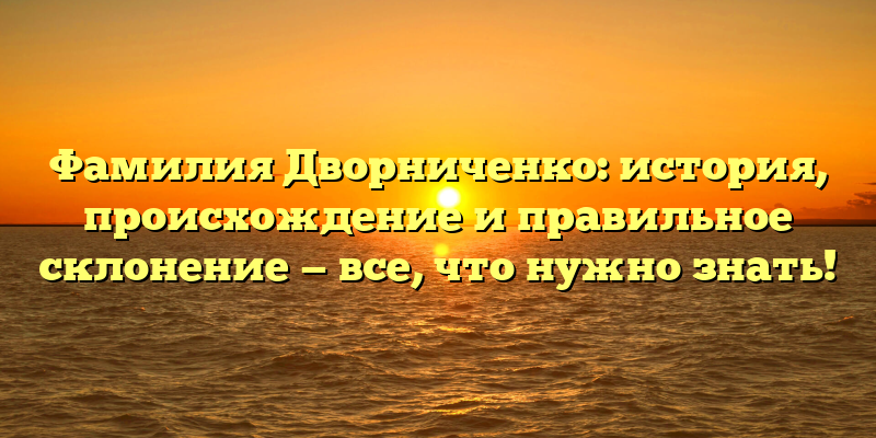Фамилия Дворниченко: история, происхождение и правильное склонение — все, что нужно знать!
