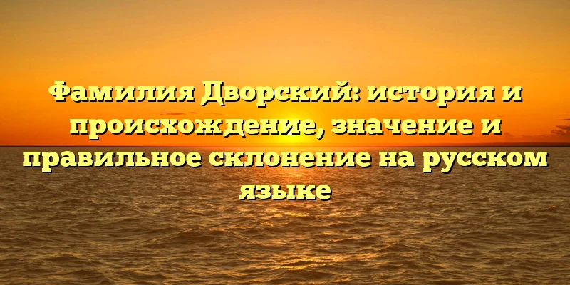 Фамилия Дворский: история и происхождение, значение и правильное склонение на русском языке Фамилия Дворский: история и происхождение, значение и правильное склонение на русском языке