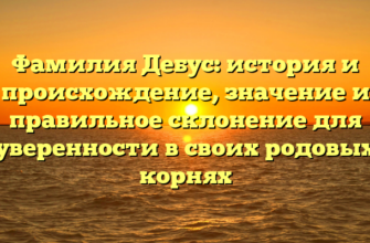 Фамилия Дебус: история и происхождение, значение и правильное склонение для уверенности в своих родовых корнях