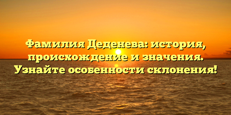 Фамилия Деденева: история, происхождение и значения. Узнайте особенности склонения!