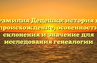 Фамилия Дедешко: история и происхождение, особенности склонения и значение для исследования генеалогии Фамилия Дедешко: история и происхождение, особенности склонения и значение для исследования генеалогии