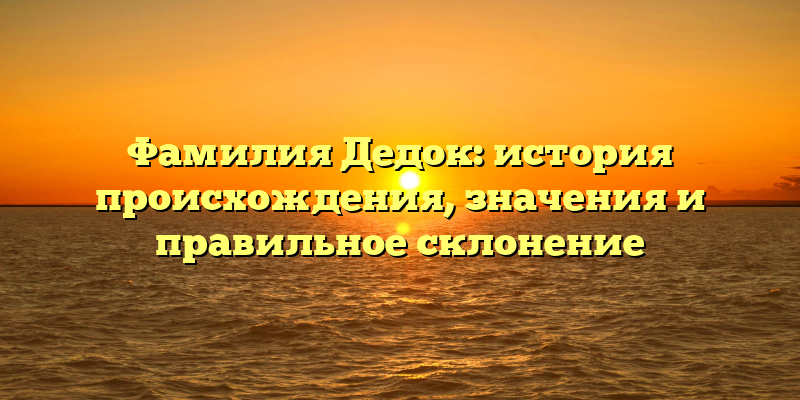 Фамилия Дедок: история происхождения, значения и правильное склонение