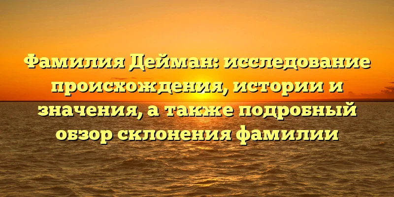 Фамилия Дейман: исследование происхождения, истории и значения, а также подробный обзор склонения фамилии Фамилия Дейман: исследование происхождения, истории и значения, а также подробный обзор склонения фамилии