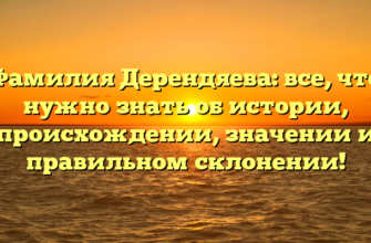 Фамилия Дерендяева: все, что нужно знать об истории, происхождении, значении и правильном склонении!